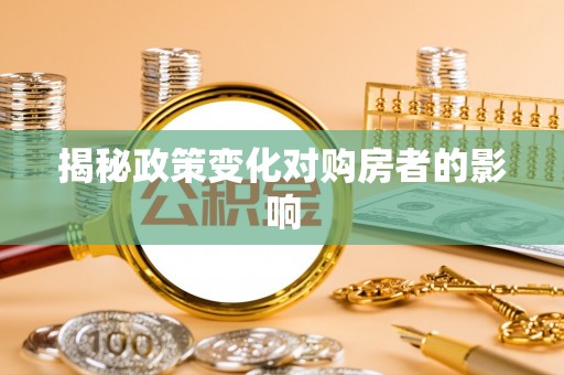 平台揭秘政策变化对购房者的影响