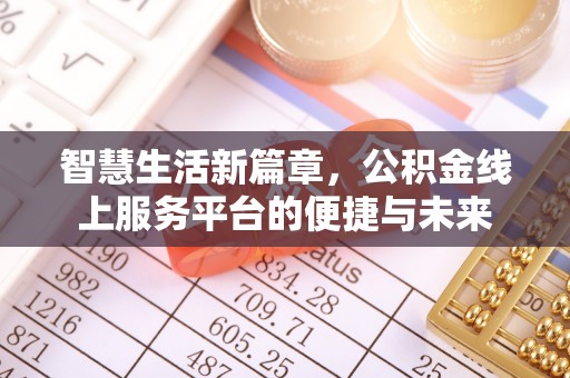平台智慧生活新篇章，公积金线上服务平台的便捷与未来