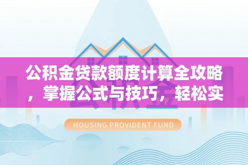 平台公积金贷款额度计算全攻略，掌握公式与技巧，轻松实现购房梦想