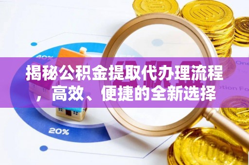 平台揭秘公积金提取代办理流程，高效、便捷的全新选择