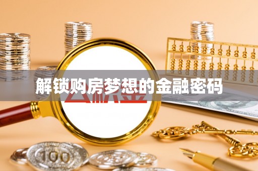 平台解锁购房梦想的金融密码
