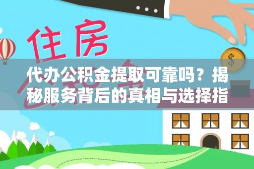 平台代办公积金提取可靠吗？揭秘服务背后的真相与选择指南