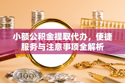 平台小额公积金提取代办，便捷服务与注意事项全解析