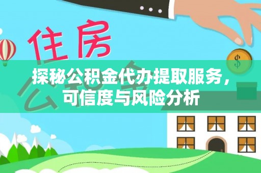 平台探秘公积金代办提取服务，可信度与风险分析