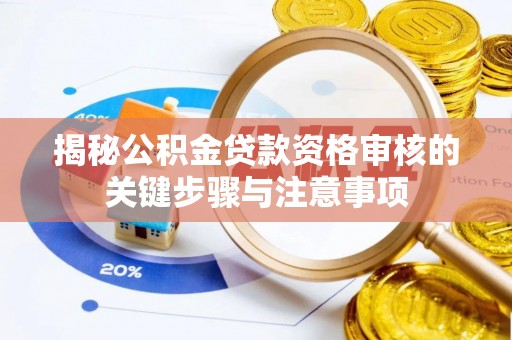 平台揭秘公积金贷款资格审核的关键步骤与注意事项