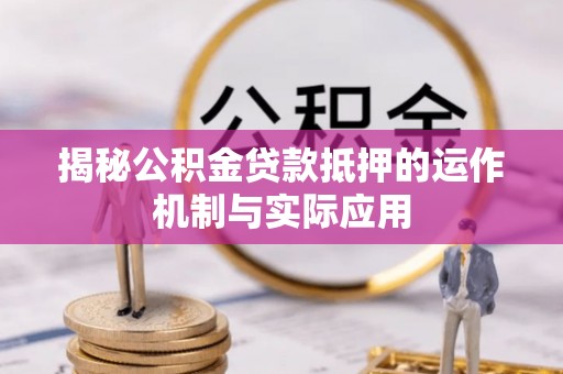 平台揭秘公积金贷款抵押的运作机制与实际应用