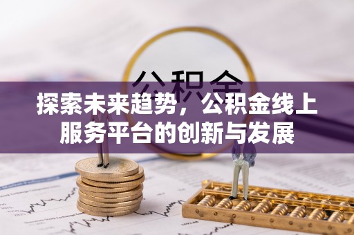 平台探索未来趋势，公积金线上服务平台的创新与发展