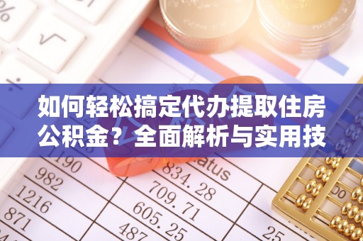 平台如何轻松搞定代办提取住房公积金？全面解析与实用技巧