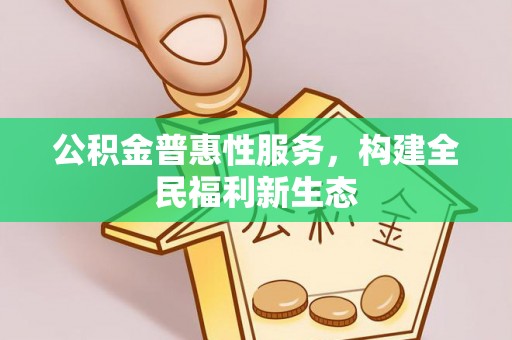 平台公积金普惠性服务，构建全民福利新生态