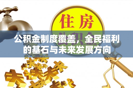 平台公积金制度覆盖，全民福利的基石与未来发展方向