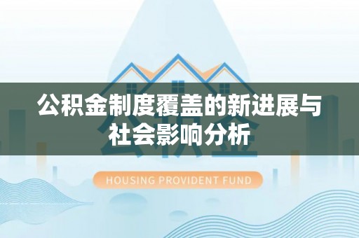 平台公积金制度覆盖的新进展与社会影响分析