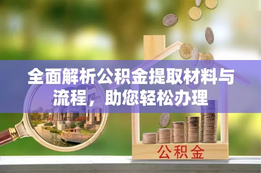 平台全面解析公积金提取材料与流程，助您轻松办理