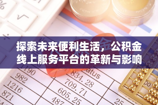 平台探索未来便利生活，公积金线上服务平台的革新与影响