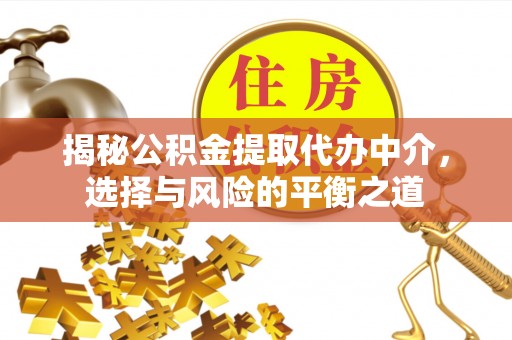 平台揭秘公积金提取代办中介，选择与风险的平衡之道