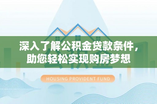 平台深入了解公积金贷款条件，助您轻松实现购房梦想
