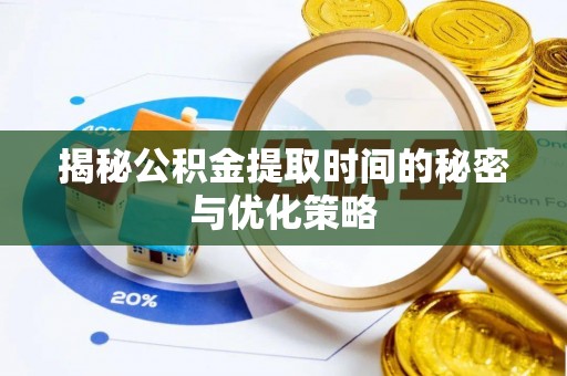 平台揭秘公积金提取时间的秘密与优化策略
