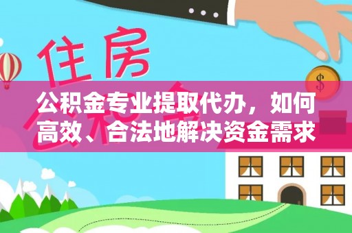 平台公积金专业提取代办，如何高效、合法地解决资金需求？
