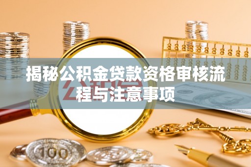 平台揭秘公积金贷款资格审核流程与注意事项