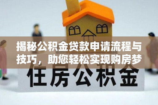 平台揭秘公积金贷款申请流程与技巧，助您轻松实现购房梦