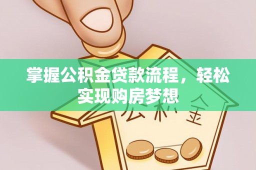 平台掌握公积金贷款流程，轻松实现购房梦想