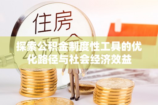 平台探索公积金制度性工具的优化路径与社会经济效益