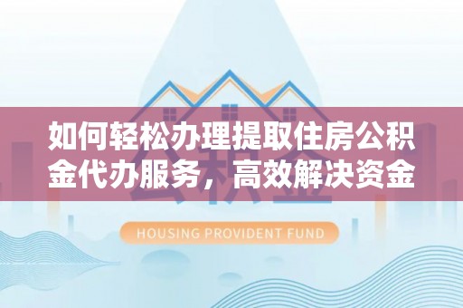 平台如何轻松办理提取住房公积金代办服务，高效解决资金需求