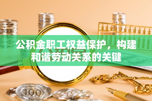 平台公积金职工权益保护，构建和谐劳动关系的关键