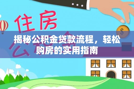 平台揭秘公积金贷款流程，轻松购房的实用指南
