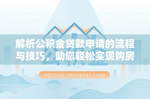 平台解析公积金贷款申请的流程与技巧，助您轻松实现购房梦