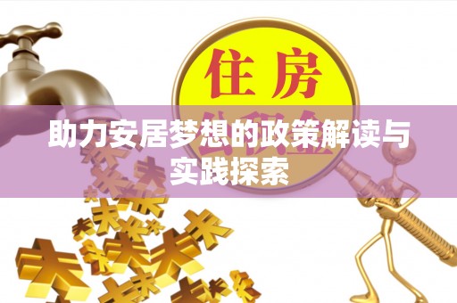 平台助力安居梦想的政策解读与实践探索