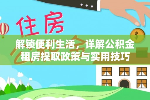 平台解锁便利生活，详解公积金租房提取政策与实用技巧