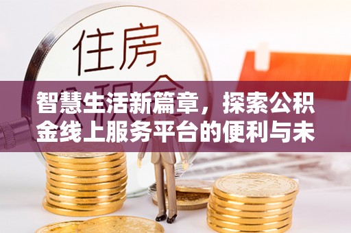 平台智慧生活新篇章，探索公积金线上服务平台的便利与未来