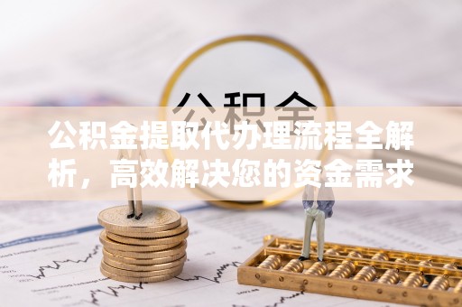 平台公积金提取代办理流程全解析，高效解决您的资金需求