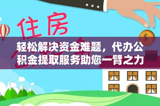平台轻松解决资金难题，代办公积金提取服务助您一臂之力