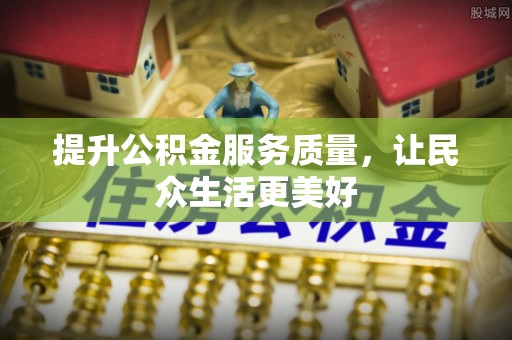 平台提升公积金服务质量，让民众生活更美好