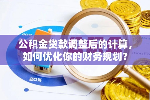 平台公积金贷款调整后的计算，如何优化你的财务规划？