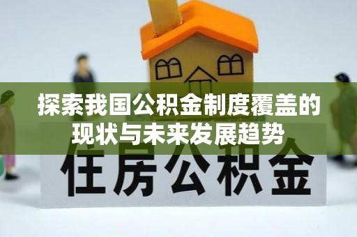 平台探索我国公积金制度覆盖的现状与未来发展趋势