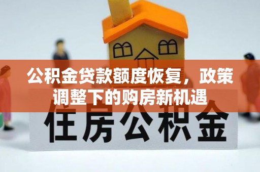 平台公积金贷款额度恢复，政策调整下的购房新机遇