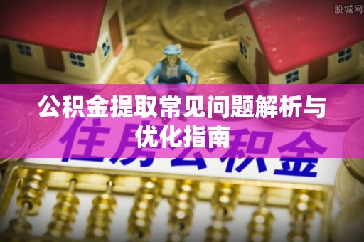 平台公积金提取常见问题解析与优化指南