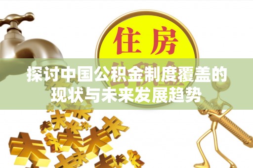 平台探讨中国公积金制度覆盖的现状与未来发展趋势
