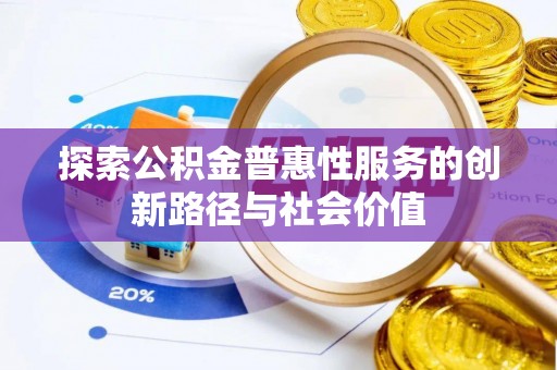 平台探索公积金普惠性服务的创新路径与社会价值