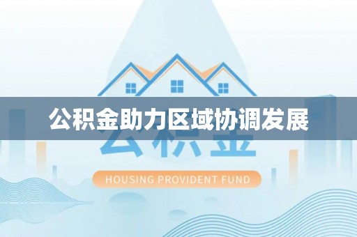 平台公积金助力区域协调发展