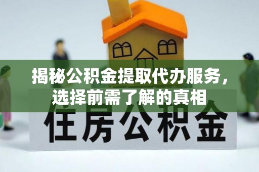 平台揭秘公积金提取代办服务，选择前需了解的真相