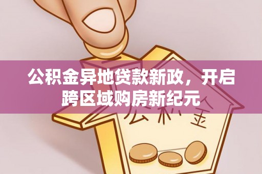 平台公积金异地贷款新政，开启跨区域购房新纪元