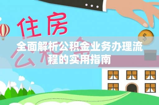 平台全面解析公积金业务办理流程的实用指南