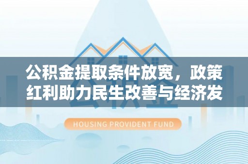 平台公积金提取条件放宽，政策红利助力民生改善与经济发展
