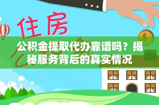 平台公积金提取代办靠谱吗？揭秘服务背后的真实情况
