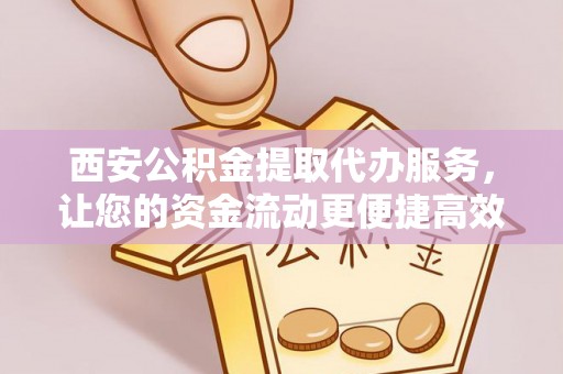 平台西安公积金提取代办服务，让您的资金流动更便捷高效