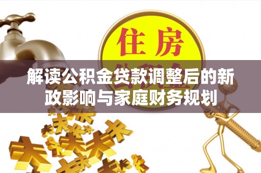 平台解读公积金贷款调整后的新政影响与家庭财务规划
