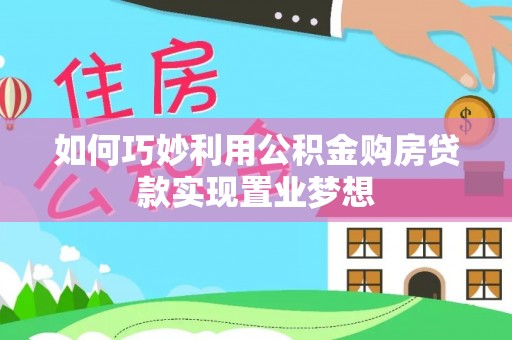 平台如何巧妙利用公积金购房贷款实现置业梦想